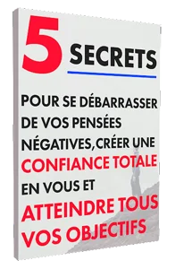 5 secrets pour se débarrasser de vos pensées négatives, créer une confiance totale en vous et atteindre tous vos objectifs !